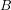 B